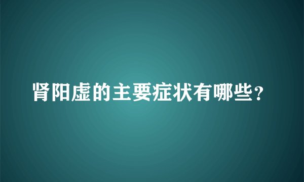 肾阳虚的主要症状有哪些？