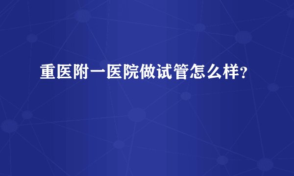 重医附一医院做试管怎么样?