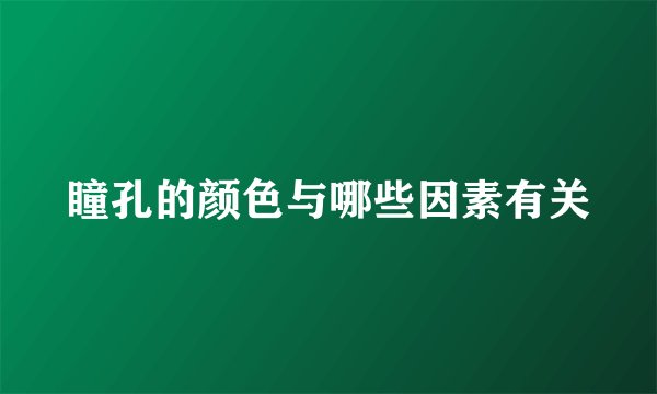 瞳孔的颜色与哪些因素有关