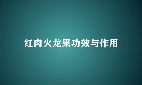 红肉火龙果功效与作用