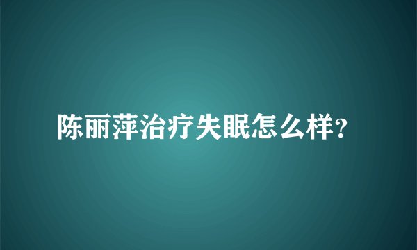 陈丽萍治疗失眠怎么样？