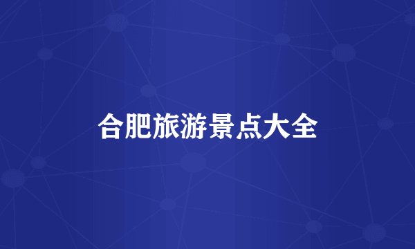 合肥旅游景点大全