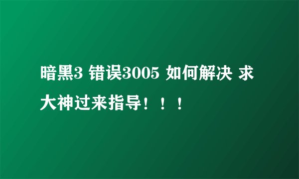 暗黑3 错误3005 如何解决 求大神过来指导！！！