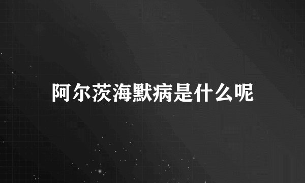 阿尔茨海默病是什么呢