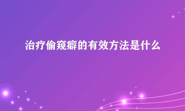 治疗偷窥癖的有效方法是什么