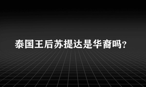 泰国王后苏提达是华裔吗？