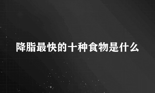 降脂最快的十种食物是什么