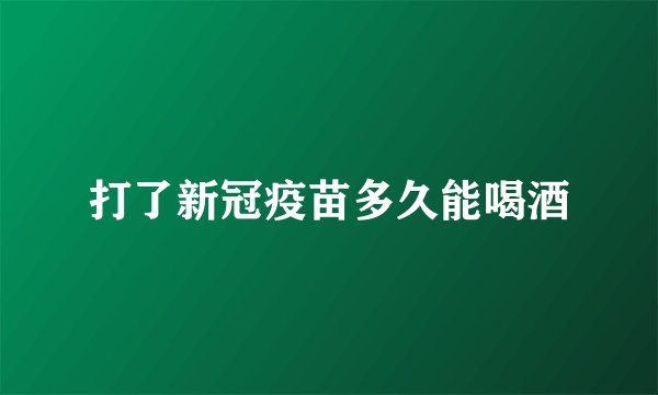 打了新冠疫苗多久能喝酒