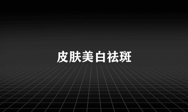 皮肤美白祛斑