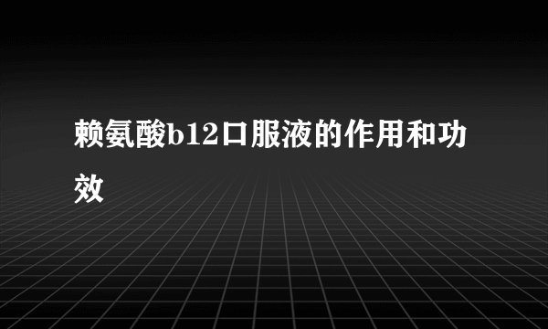 赖氨酸b12口服液的作用和功效