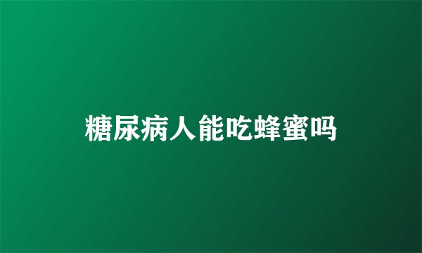 糖尿病人能吃蜂蜜吗