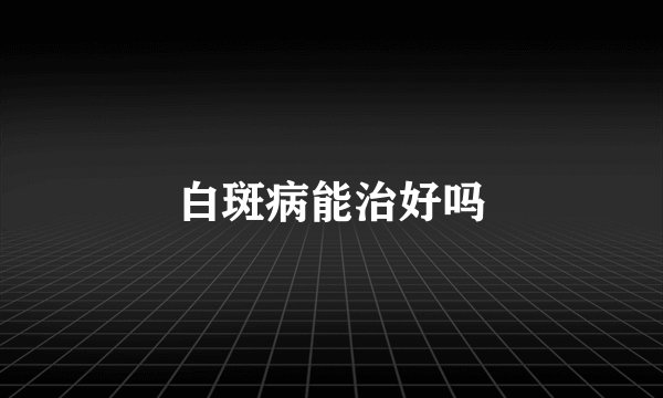 白斑病能治好吗