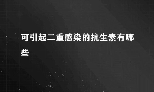 可引起二重感染的抗生素有哪些