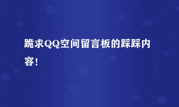 跪求QQ空间留言板的踩踩内容!