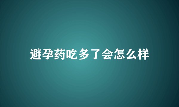 避孕药吃多了会怎么样