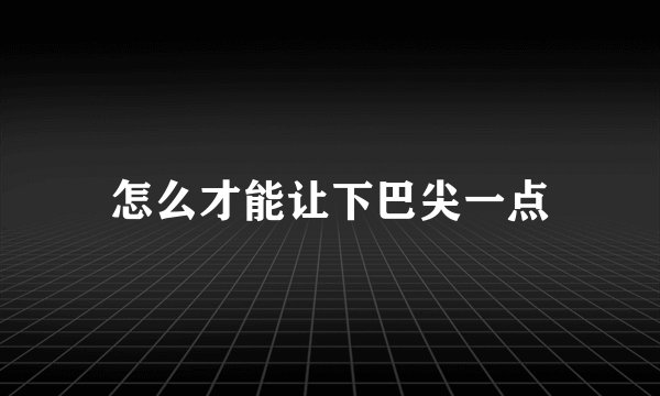 怎么才能让下巴尖一点