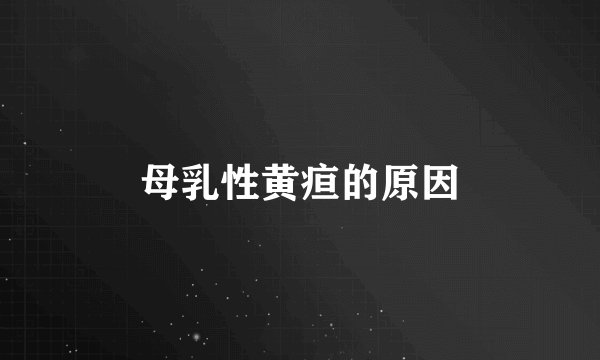 母乳性黄疸的原因
