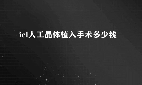 icl人工晶体植入手术多少钱