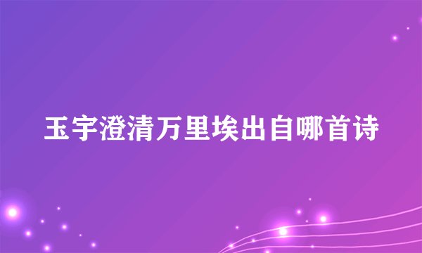 玉宇澄清万里埃出自哪首诗