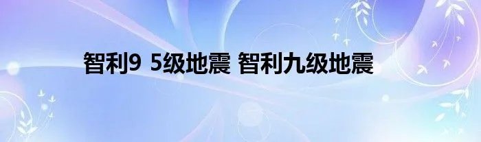 智利9 5级地震 智利九级地震