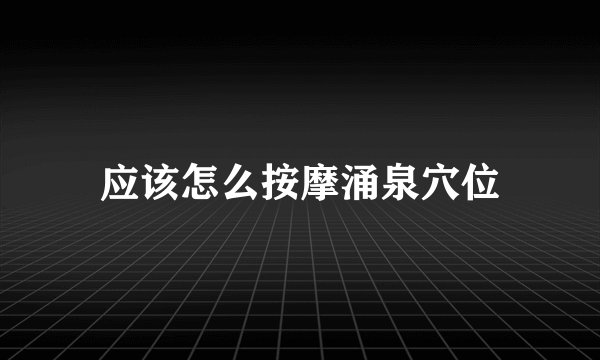 应该怎么按摩涌泉穴位