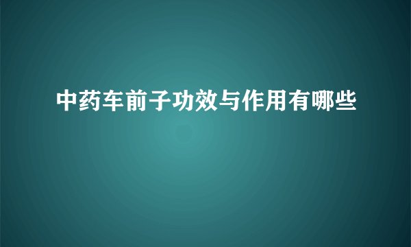 中药车前子功效与作用有哪些
