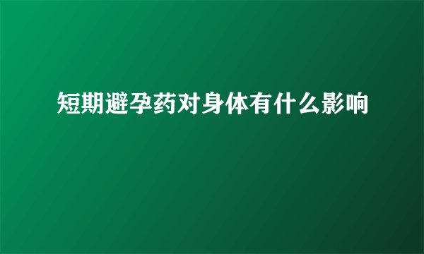 短期避孕药对身体有什么影响