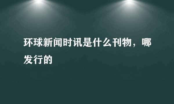 环球新闻时讯是什么刊物，哪发行的