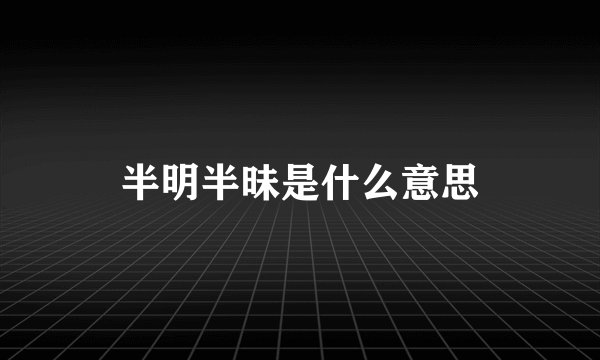 半明半昧是什么意思