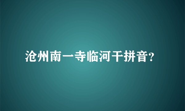 沧州南一寺临河干拼音？