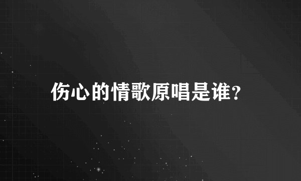 伤心的情歌原唱是谁？