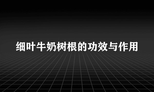 细叶牛奶树根的功效与作用