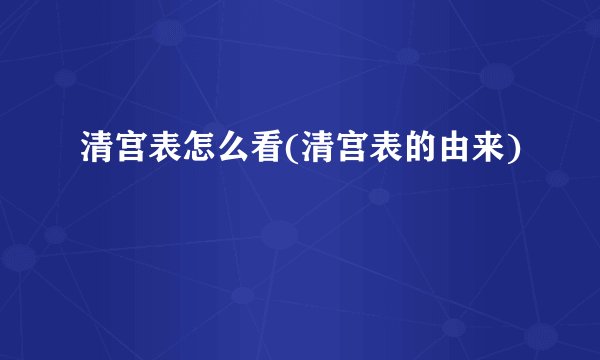 清宫表怎么看(清宫表的由来)