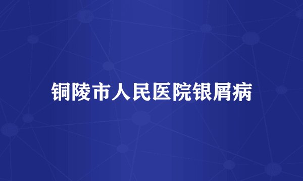 铜陵市人民医院银屑病