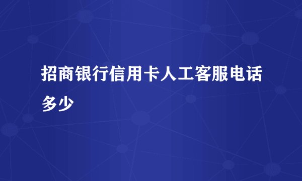 招商银行信用卡人工客服电话多少