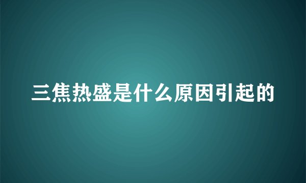 三焦热盛是什么原因引起的