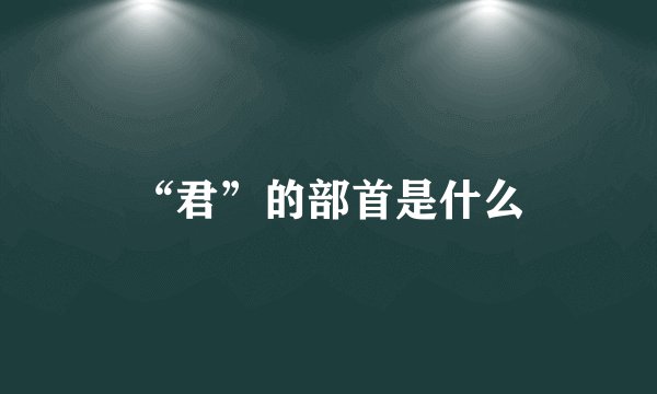 “君”的部首是什么