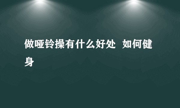 做哑铃操有什么好处  如何健身