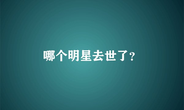 哪个明星去世了？