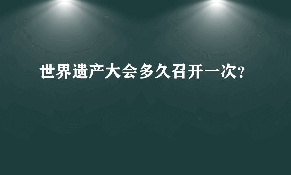 世界遗产大会多久召开一次？