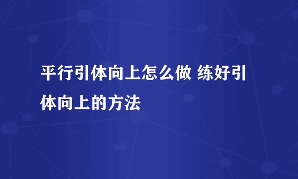 平行引体向上怎么做 练好引体向上的方法