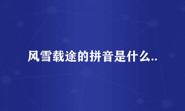 风雪载途的拼音是什么..