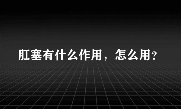 肛塞有什么作用，怎么用？