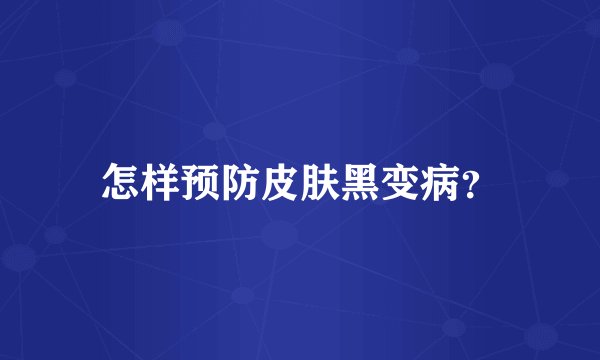 怎样预防皮肤黑变病？