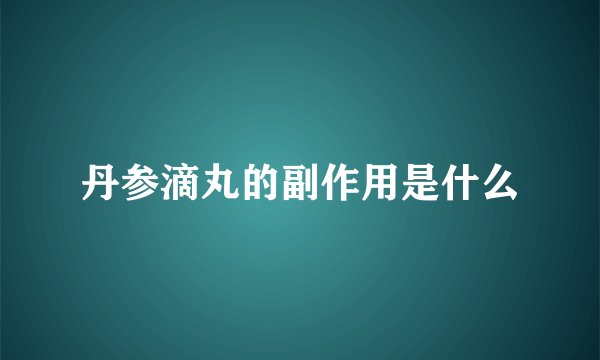 丹参滴丸的副作用是什么