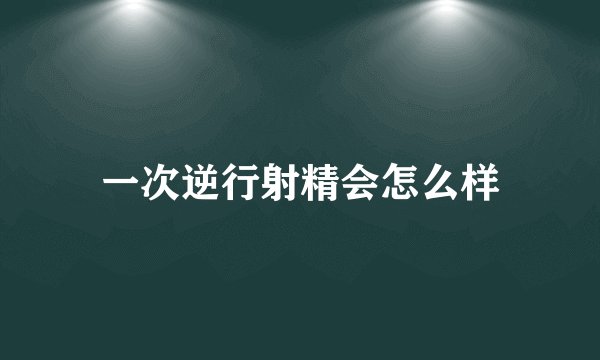 一次逆行射精会怎么样