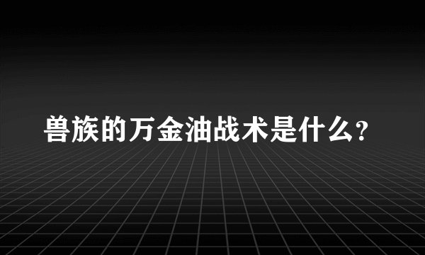 兽族的万金油战术是什么?