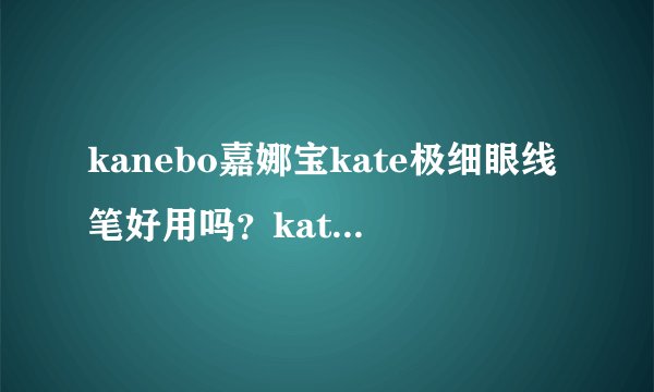 kanebo嘉娜宝kate极细眼线笔好用吗?kate极细眼线笔怎么样?