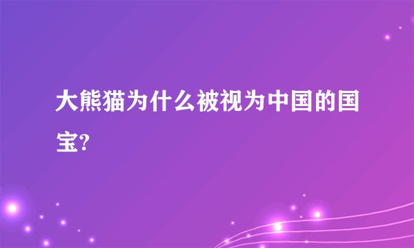 大熊猫为什么被视为中国的国宝?