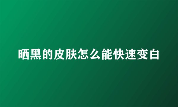 晒黑的皮肤怎么能快速变白
